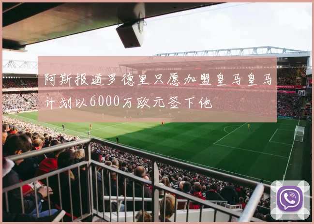 阿斯报道罗德里只愿加盟皇马皇马计划以6000万欧元签下他