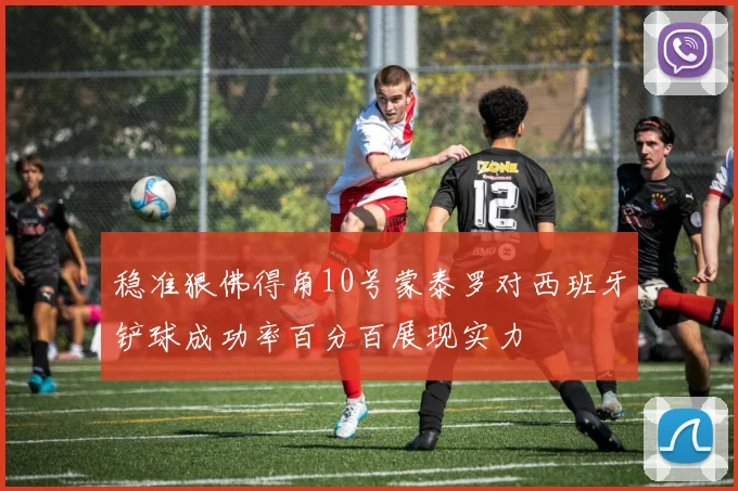 稳准狠佛得角10号蒙泰罗对西班牙铲球成功率百分百展现实力