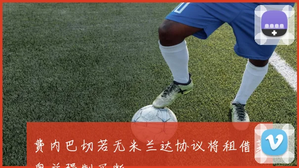 费内巴切若无米兰达协议将租借莱奥并强制买断