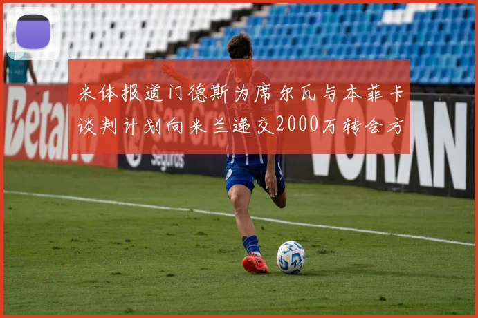 米体报道门德斯为席尔瓦与本菲卡谈判计划向米兰递交2000万转会方案