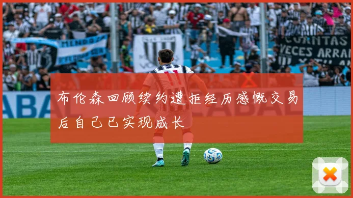 布伦森回顾续约遭拒经历感慨交易后自己已实现成长