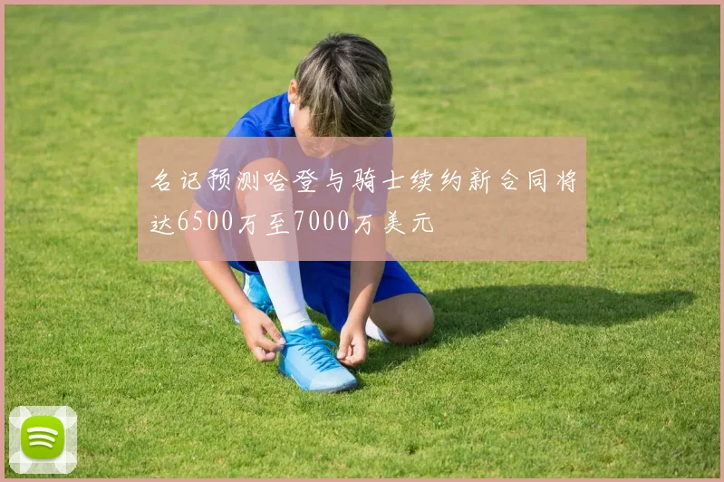 名记预测哈登与骑士续约新合同将达6500万至7000万美元