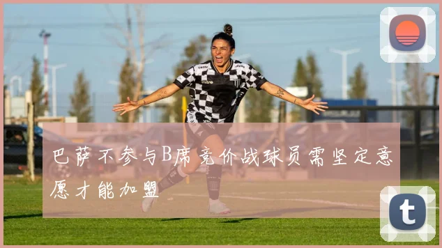 巴萨不参与B席竞价战球员需坚定意愿才能加盟