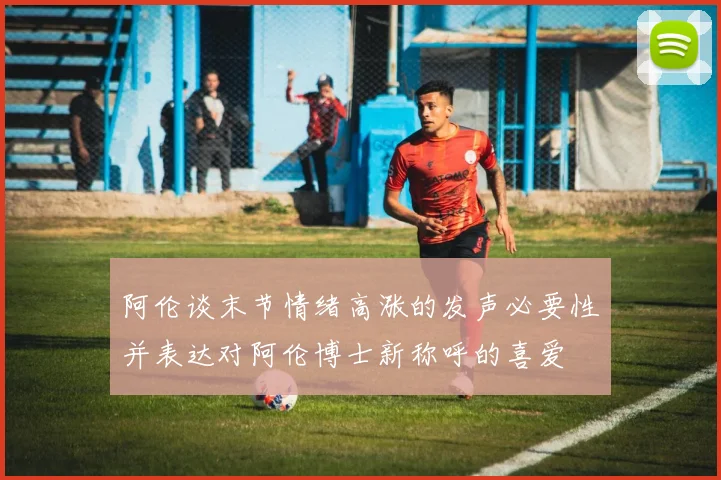 阿伦谈末节情绪高涨的发声必要性并表达对阿伦博士新称呼的喜爱
