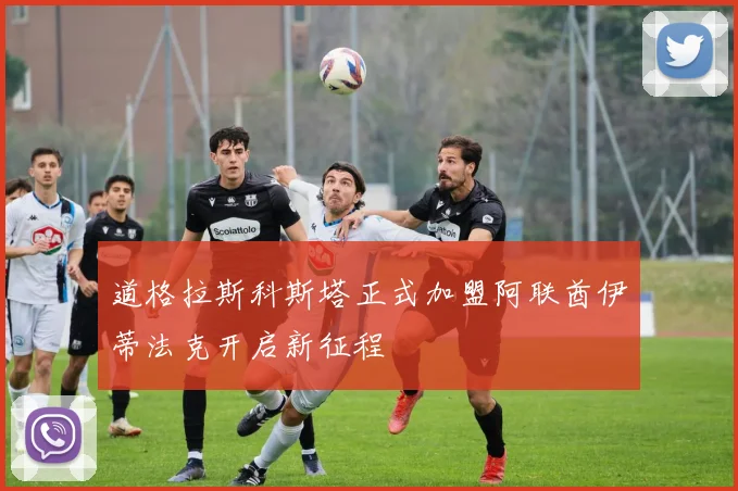 道格拉斯科斯塔正式加盟阿联酋伊蒂法克开启新征程