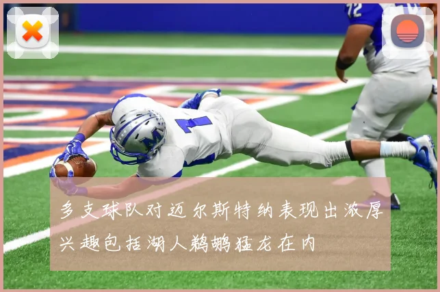 多支球队对迈尔斯特纳表现出浓厚兴趣包括湖人鹈鹕猛龙在内