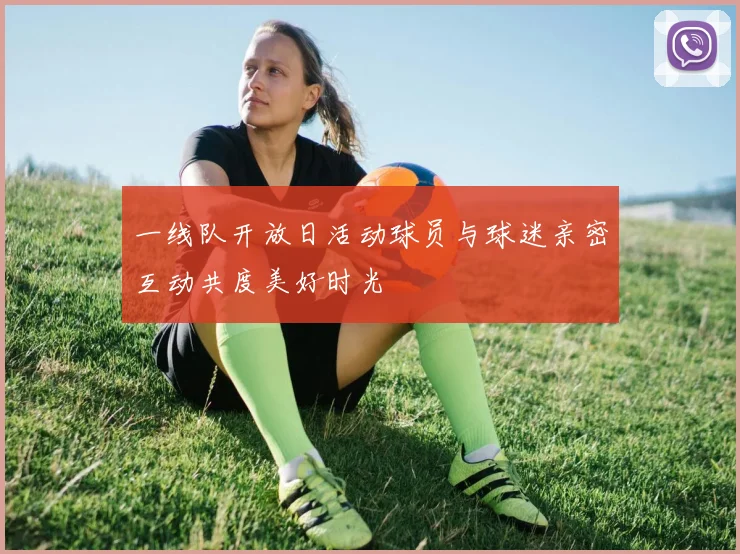 一线队开放日活动球员与球迷亲密互动共度美好时光