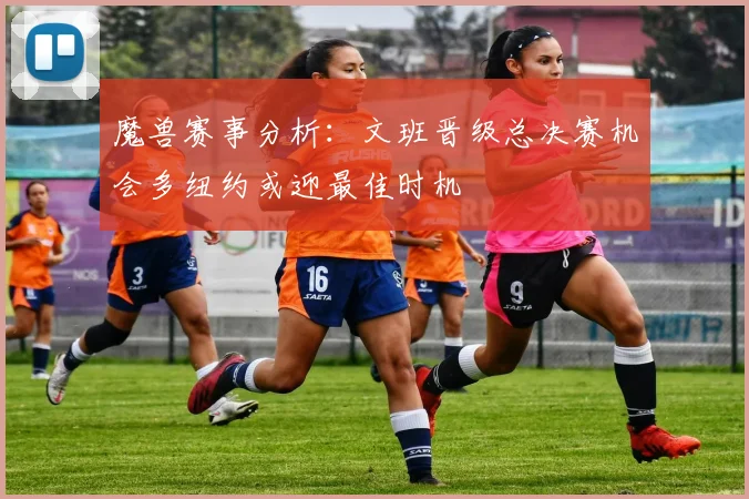 魔兽赛事分析：文班晋级总决赛机会多纽约或迎最佳时机