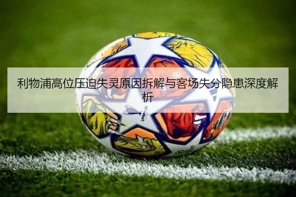 利物浦高位压迫失灵原因拆解与客场失分隐患深度解析