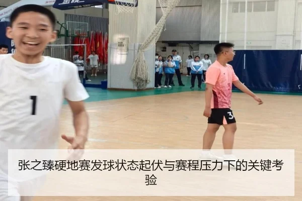 张之臻硬地赛发球状态起伏与赛程压力下的关键考验